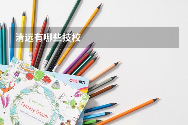 清远有哪些技校