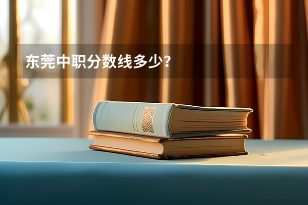 东莞中职分数线多少？