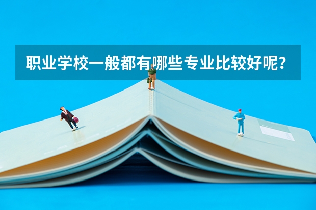 职业学校一般都有哪些专业比较好呢？