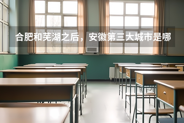 合肥和芜湖之后，安徽第三大城市是哪个？