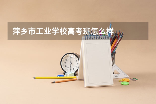 萍乡市工业学校高考班怎么样