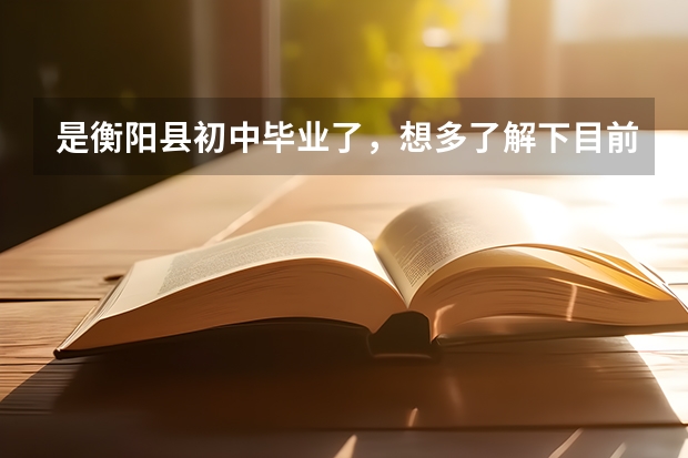 是衡阳县初中毕业了，想多了解下目前长沙中职学校？ 衡阳永州师范中职生单招分数线