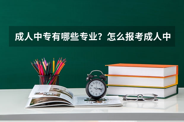 成人中专有哪些专业？怎么报考成人中专？