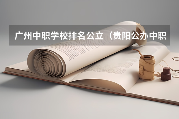 广州中职学校排名公立（贵阳公办中职学校排名榜）
