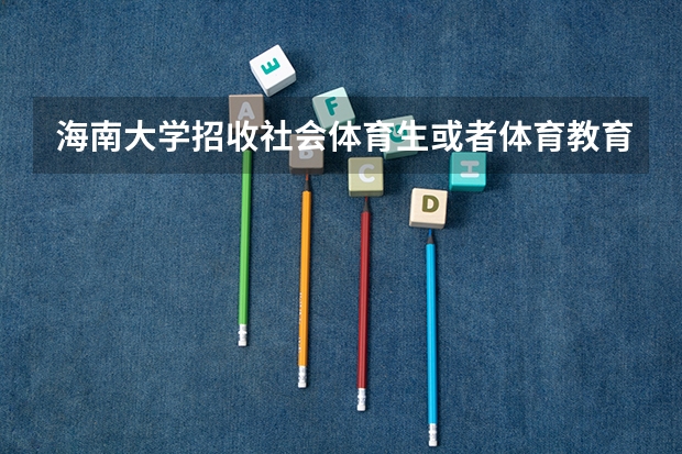 海南大学招收社会体育生或者体育教育吗