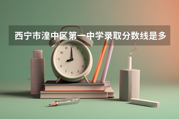 西宁市湟中区第一中学录取分数线是多少？