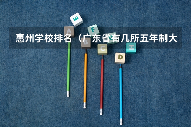 惠州学校排名（广东省有几所五年制大专院校）