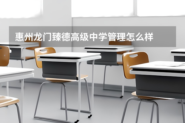 惠州龙门臻德高级中学管理怎么样