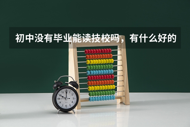 初中没有毕业能读技校吗，有什么好的建议？
