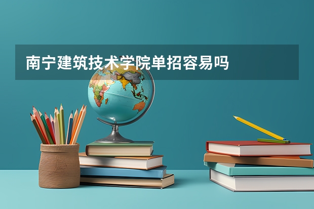 南宁建筑技术学院单招容易吗