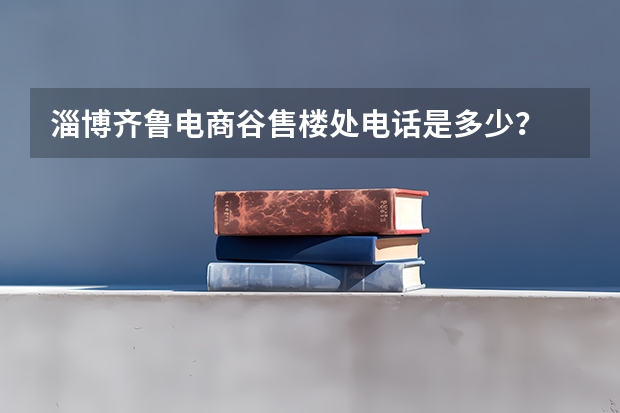 淄博齐鲁电商谷售楼处电话是多少？