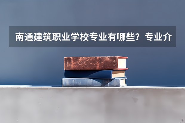 南通建筑职业学校专业有哪些?专业介绍