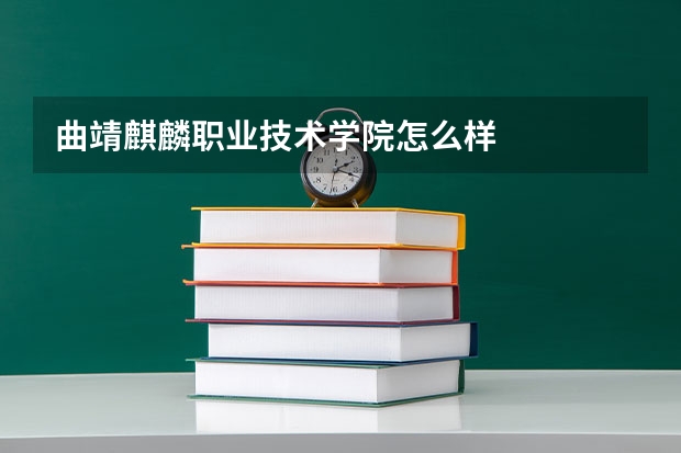 曲靖麒麟职业技术学院怎么样