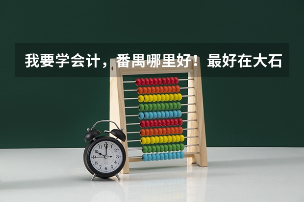 我要学会计，番禺哪里好！最好在大石附近？