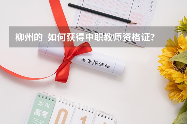 柳州的  如何获得中职教师资格证？去哪报名？什么时候可以报名？
