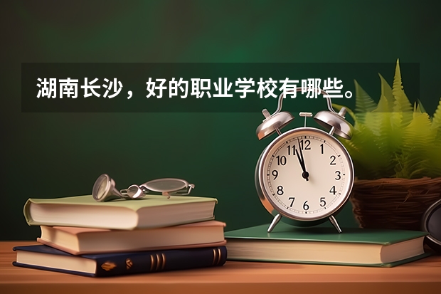 湖南长沙，好的职业学校有哪些。