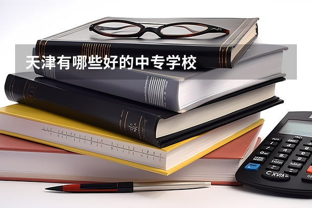 天津有哪些好的中专学校