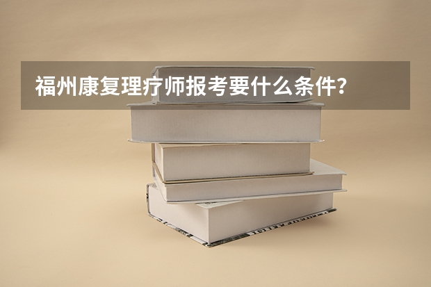 福州康复理疗师报考要什么条件？