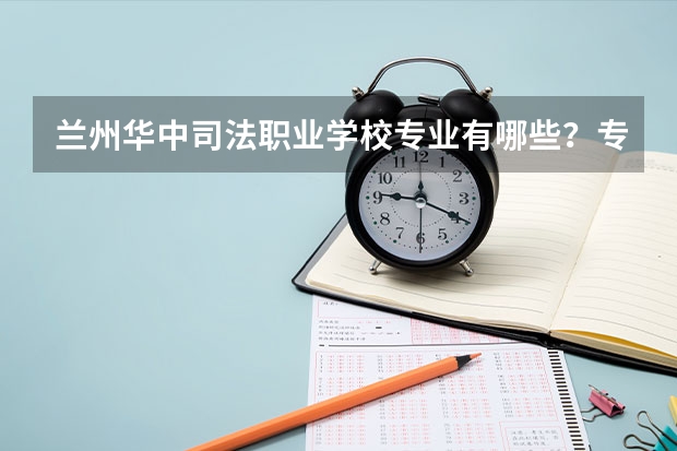 兰州华中司法职业学校专业有哪些?专业介绍