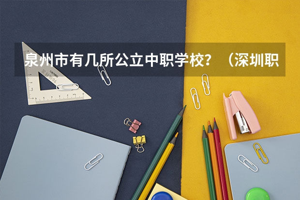 泉州市有几所公立中职学校？（深圳职业技术院校排名）