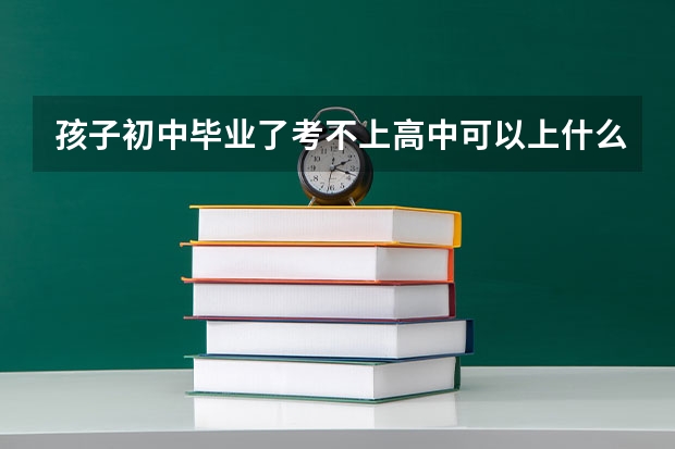 孩子初中毕业了考不上高中可以上什么职业学校？