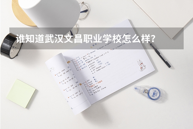 谁知道武汉文昌职业学校怎么样？