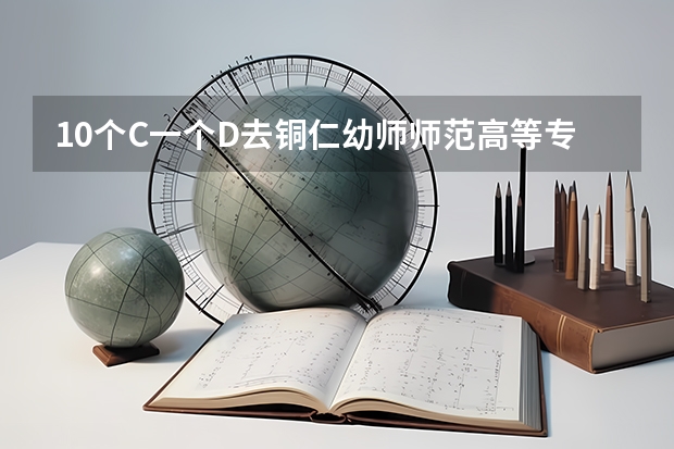 10个C一个D去铜仁幼师师范高等专科学校录取概率大吗?