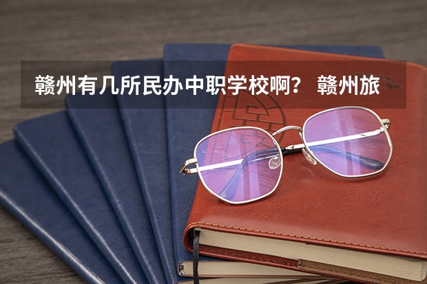 赣州有几所民办中职学校啊？ 赣州旅游职业学校的学校简介