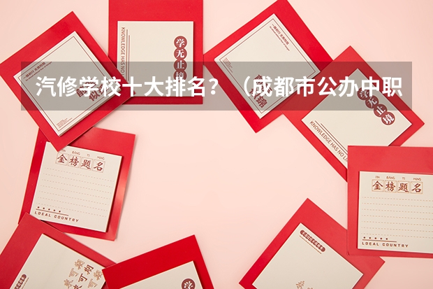 汽修学校十大排名？（成都市公办中职学校排名榜）