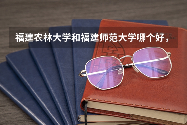 福建农林大学和福建师范大学哪个好，整体来说