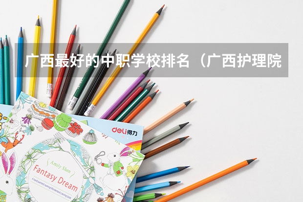 广西最好的中职学校排名（广西护理院校专科排名）