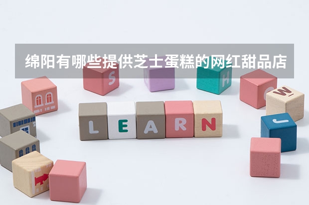 绵阳有哪些提供芝士蛋糕的网红甜品店？