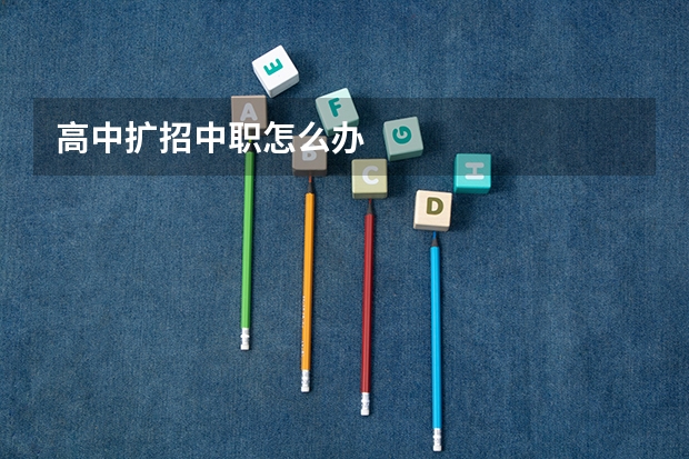 高中扩招中职怎么办