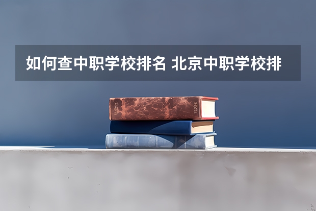如何查中职学校排名 北京中职学校排名榜