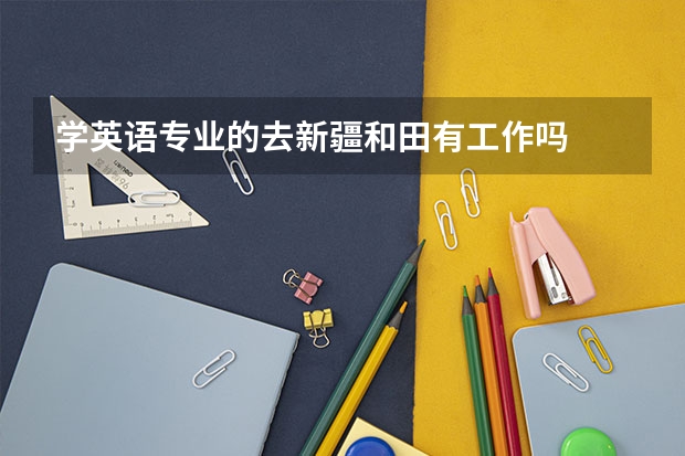 学英语专业的去新疆和田有工作吗