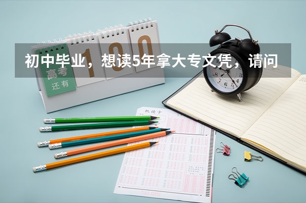 初中毕业，想读5年拿大专文凭，请问有哪些学校招收这样的高职学生？