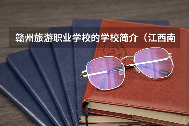 赣州旅游职业学校的学校简介（江西南昌具有中职学历教育招生资格学校名单的通知）