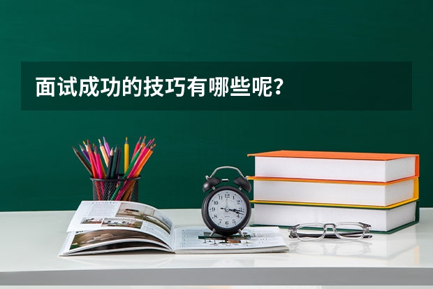 面试成功的技巧有哪些呢？