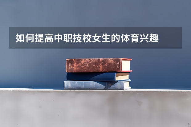 如何提高中职技校女生的体育兴趣