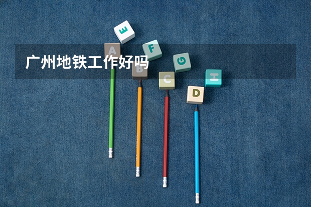 广州地铁工作好吗
