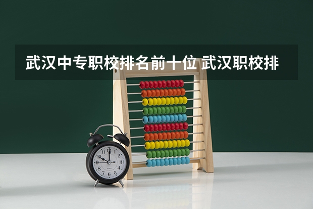 武汉中专职校排名前十位 武汉职校排名前十名学校公办
