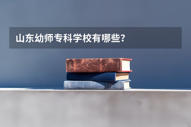 山东幼师专科学校有哪些？