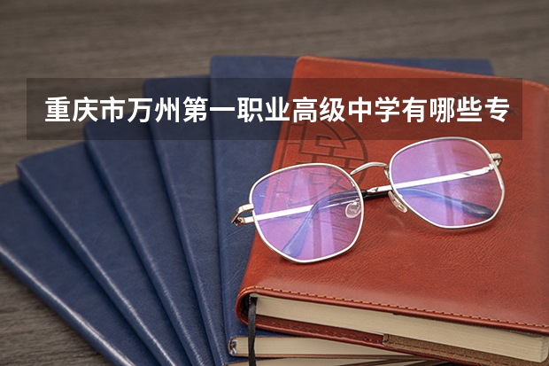 重庆市万州第一职业高级中学有哪些专业