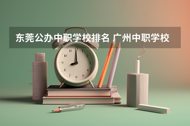 东莞公办中职学校排名 广州中职学校排名公立
