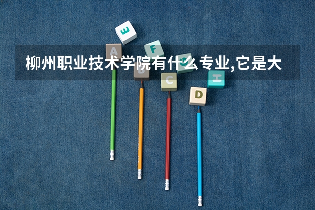 柳州职业技术学院有什么专业,它是大专还是中专呢？
