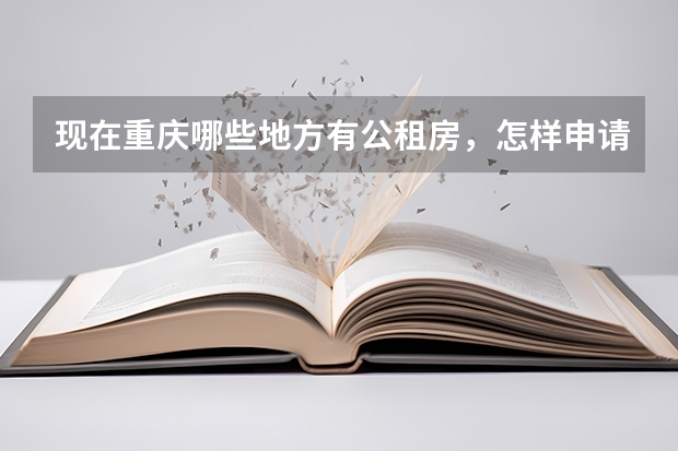 现在重庆哪些地方有公租房,怎样申请,申请的条件。详细情况怎样?