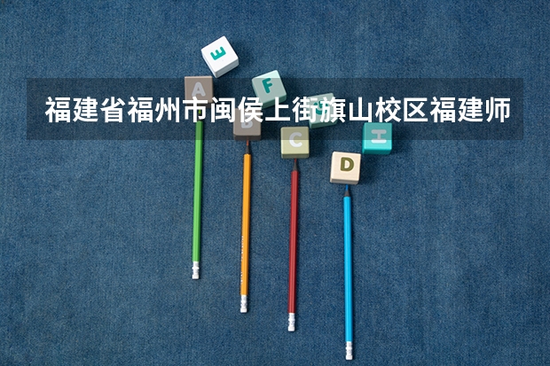 福建省福州市闽侯上街旗山校区福建师范大学占地面积多少亩
