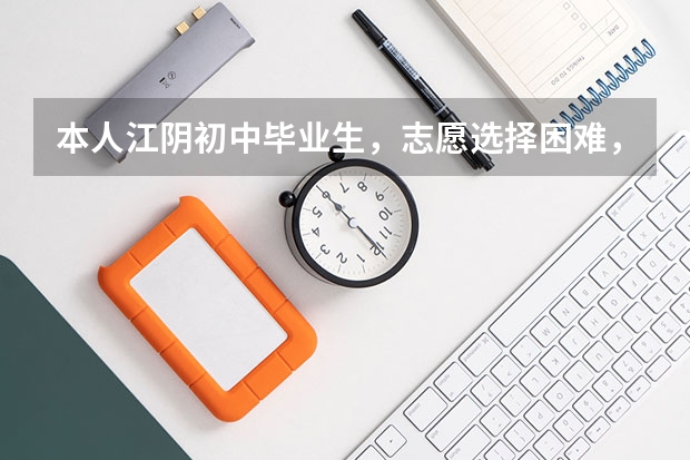 本人江阴初中毕业生，志愿选择困难，目前暂定第一志愿：一中（父母期望） 第二志愿想上3+4的中职 江苏中职学校排名