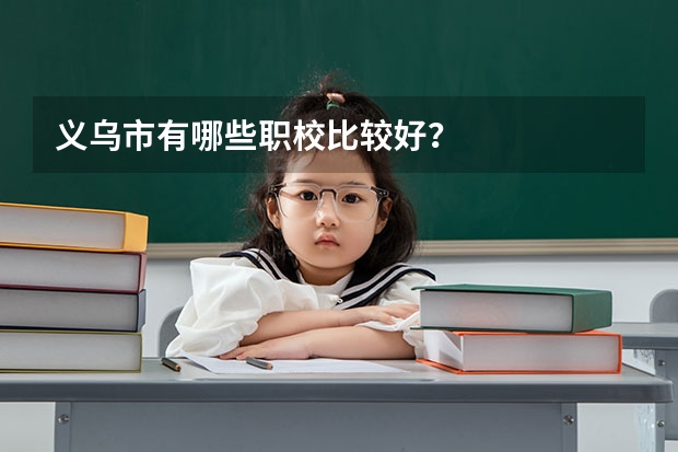 义乌市有哪些职校比较好？