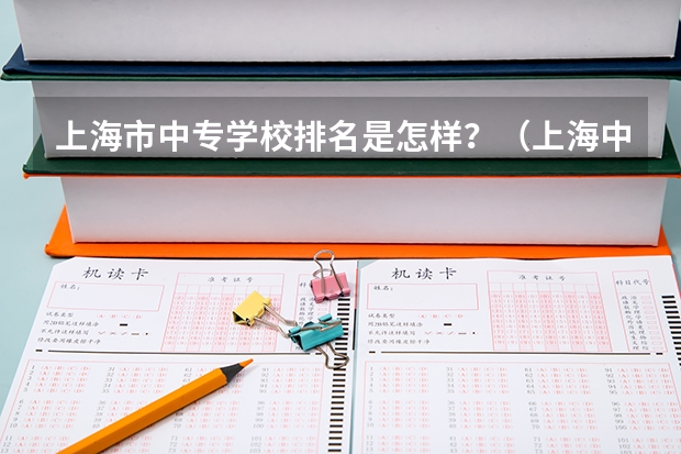 上海市中专学校排名是怎样？（上海中专学校排名榜？）